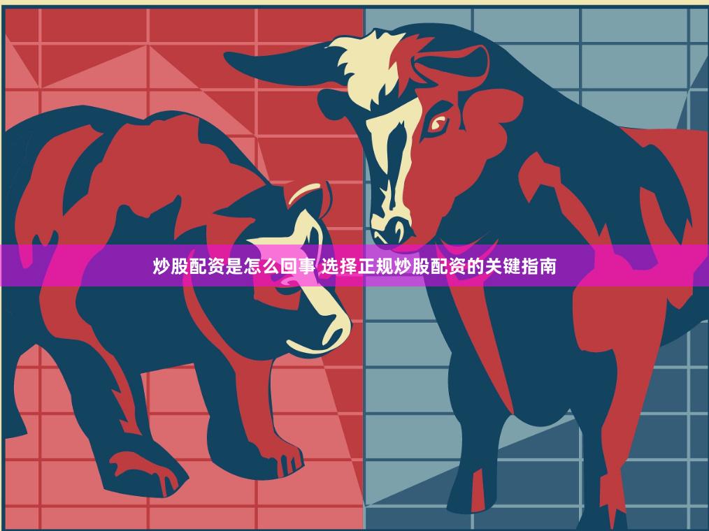炒股配资是怎么回事 选择正规炒股配资的关键指南
