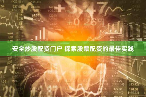 安全炒股配资门户 探索股票配资的最佳实践