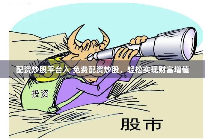 配资炒股平台入 免费配资炒股，轻松实现财富增值