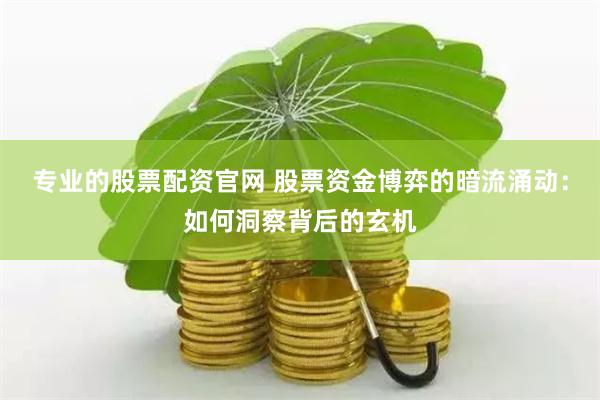 专业的股票配资官网 股票资金博弈的暗流涌动：如何洞察背后的玄机