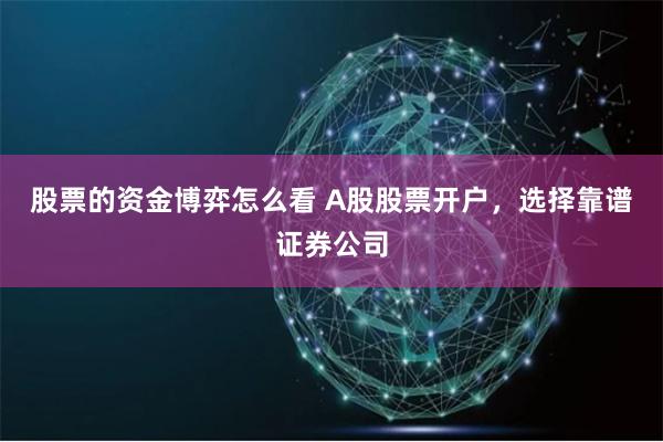 股票的资金博弈怎么看 A股股票开户，选择靠谱证券公司