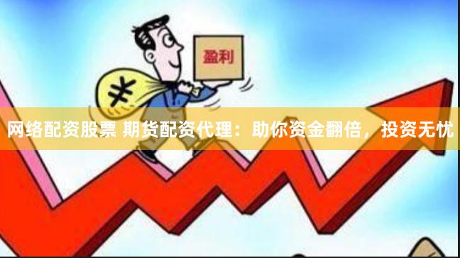 网络配资股票 期货配资代理：助你资金翻倍，投资无忧
