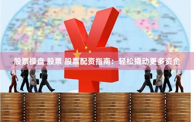 股票操盘 股票 股票配资指南：轻松撬动更多资金