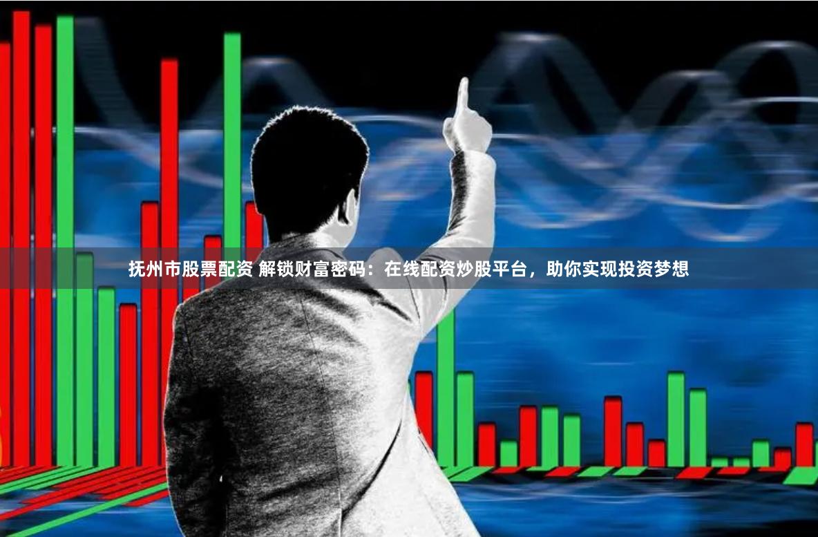 抚州市股票配资 解锁财富密码：在线配资炒股平台，助你实现投资梦想