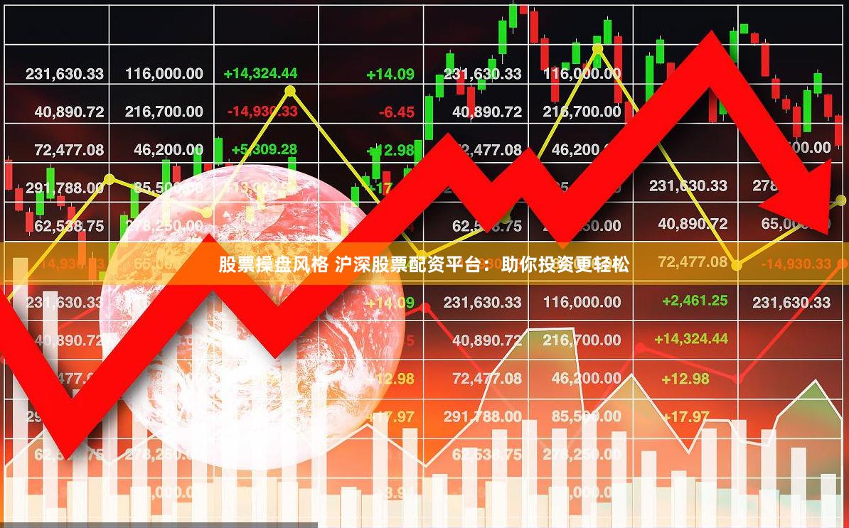 股票操盘风格 沪深股票配资平台：助你投资更轻松