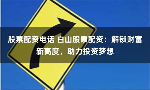 股票配资电话 白山股票配资：解锁财富新高度，助力投资梦想