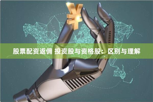股票配资返佣 投资股与资格股：区别与理解