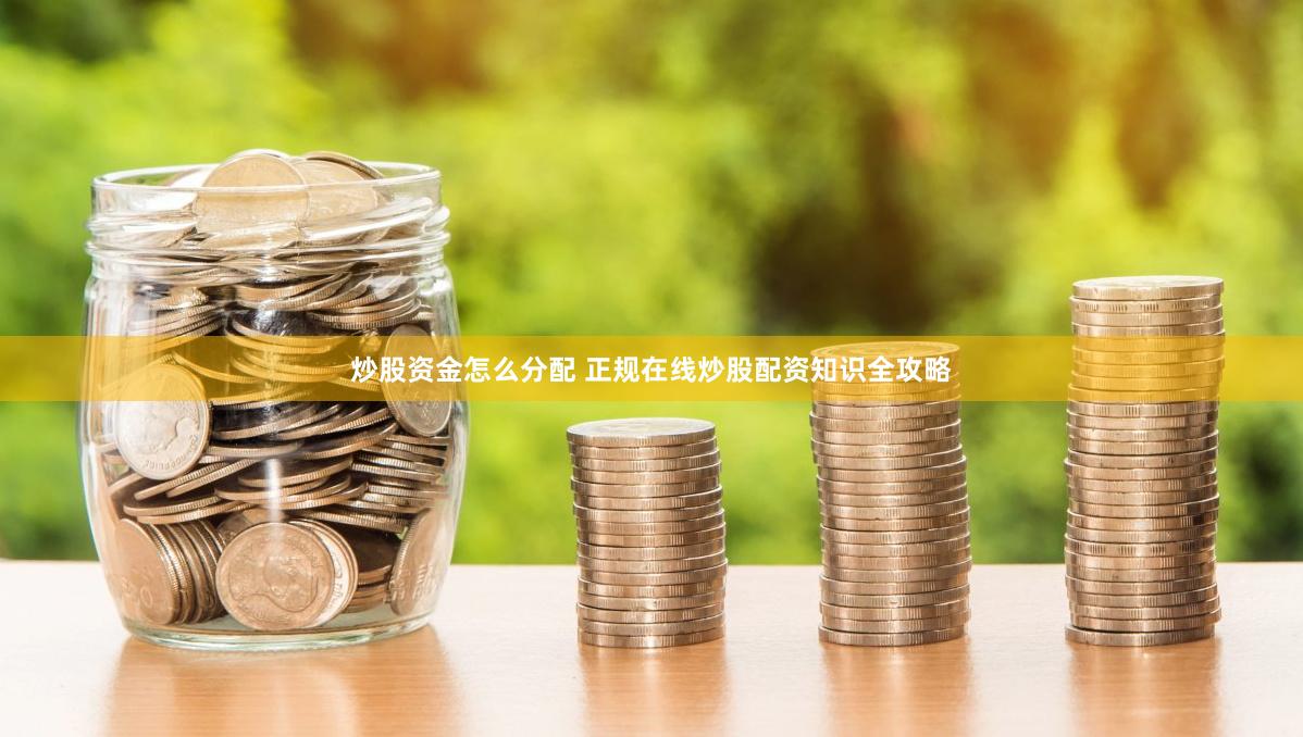 炒股资金怎么分配 正规在线炒股配资知识全攻略