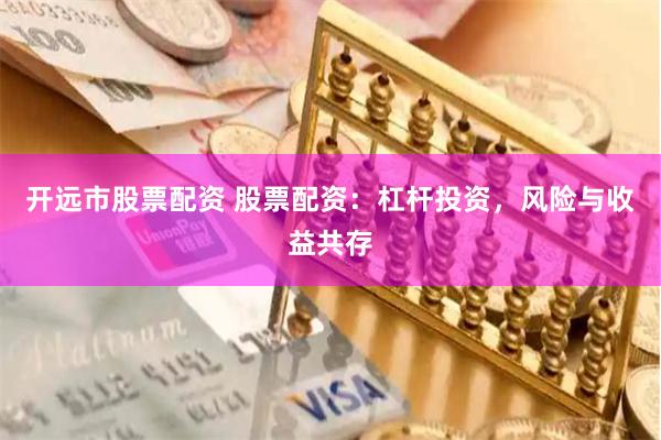 开远市股票配资 股票配资：杠杆投资，风险与收益共存