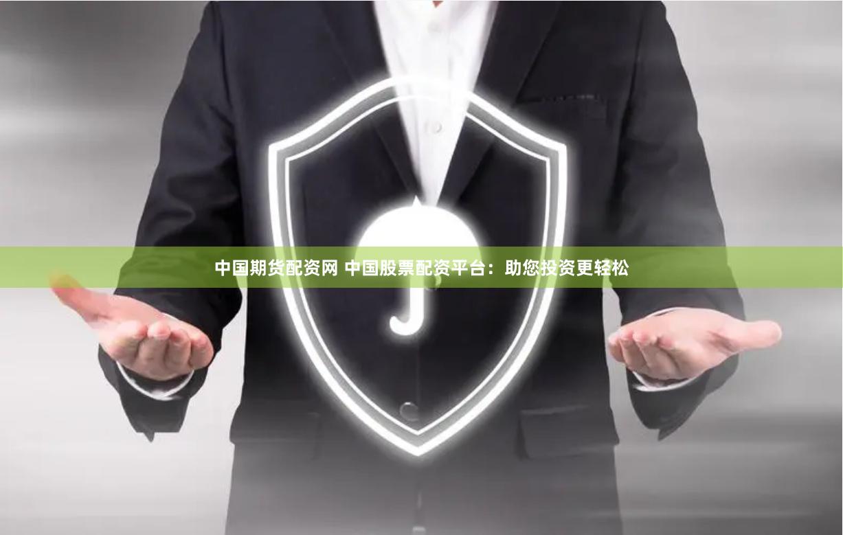 中国期货配资网 中国股票配资平台：助您投资更轻松