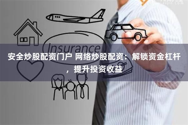 安全炒股配资门户 网络炒股配资：解锁资金杠杆，提升投资收益