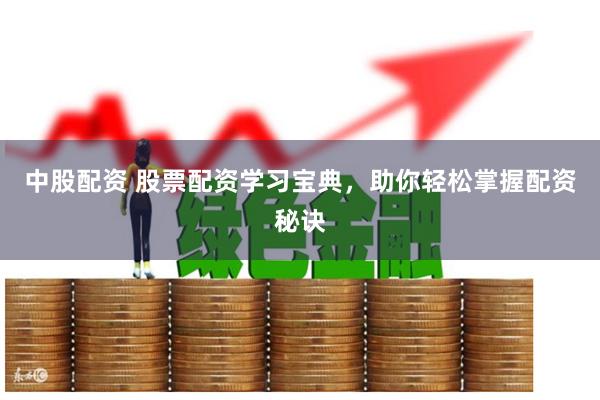 中股配资 股票配资学习宝典，助你轻松掌握配资秘诀