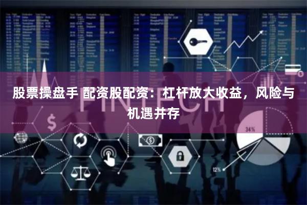 股票操盘手 配资股配资：杠杆放大收益，风险与机遇并存