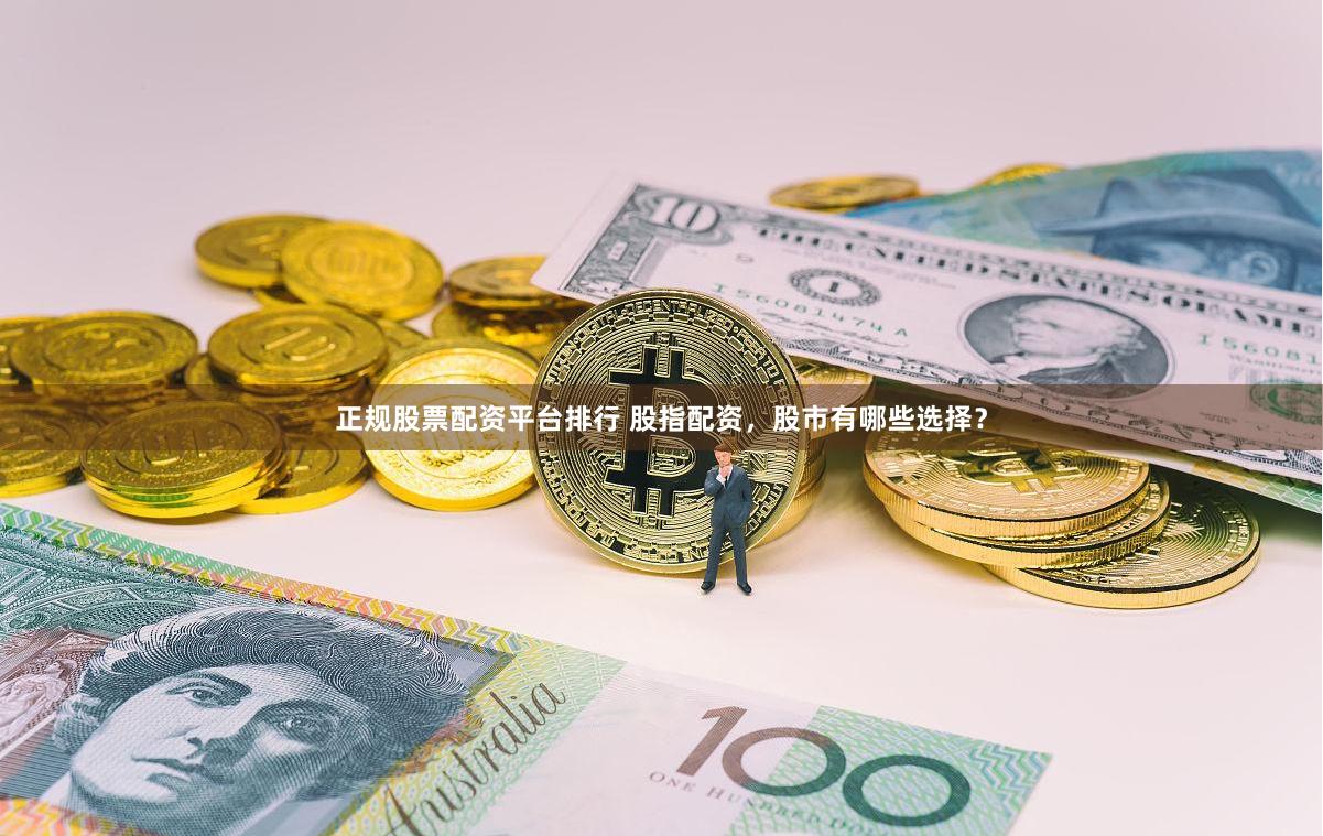 正规股票配资平台排行 股指配资,股市有哪些选择?