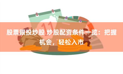 股票跟投炒股 炒股配资条件一览：把握机会，轻松入市