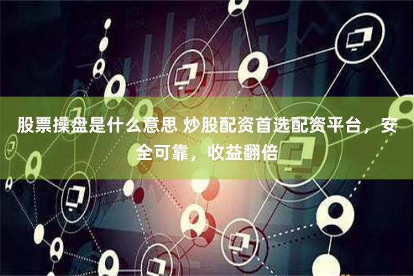 股票操盘是什么意思 炒股配资首选配资平台，安全可靠，收益翻倍