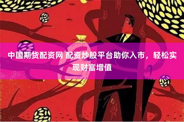 中国期货配资网 配资炒股平台助你入市，轻松实现财富增值