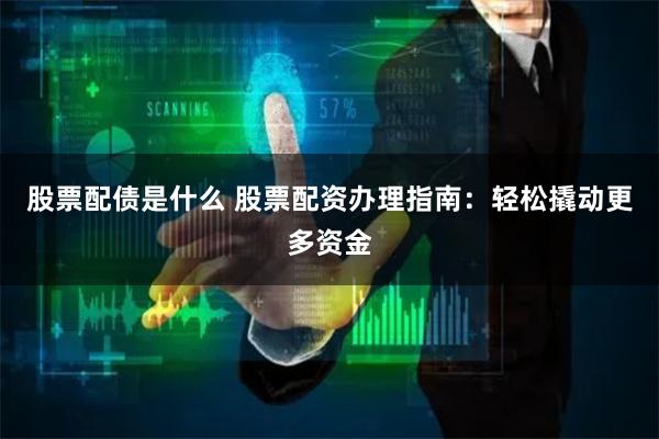 股票配债是什么 股票配资办理指南：轻松撬动更多资金