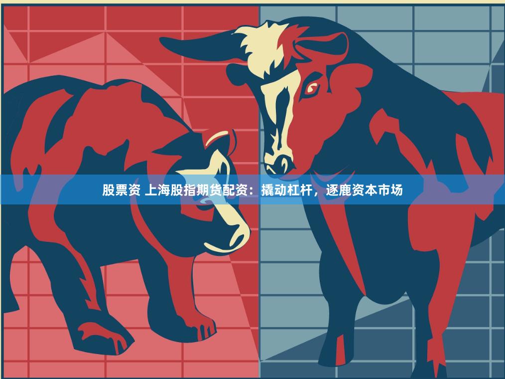 股票资 上海股指期货配资：撬动杠杆，逐鹿资本市场