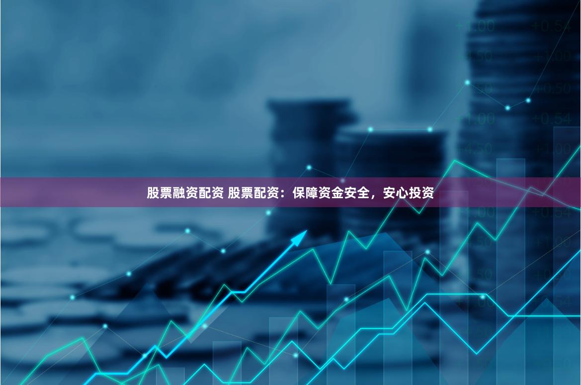 股票融资配资 股票配资：保障资金安全，安心投资