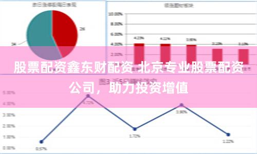 股票配资鑫东财配资 北京专业股票配资公司，助力投资增值