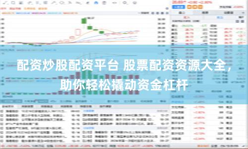 配资炒股配资平台 股票配资资源大全，助你轻松撬动资金杠杆