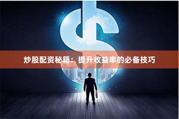 炒股配资秘籍：提升收益率的必备技巧