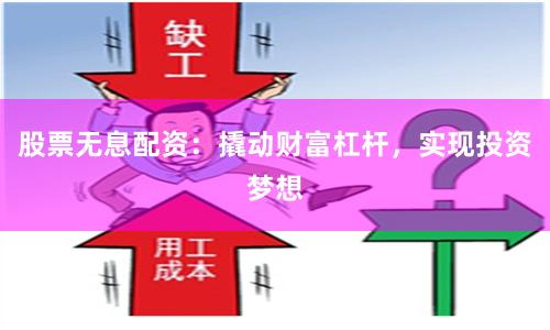 股票无息配资：撬动财富杠杆，实现投资梦想
