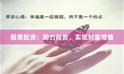 股票配资：助力投资，实现财富增值