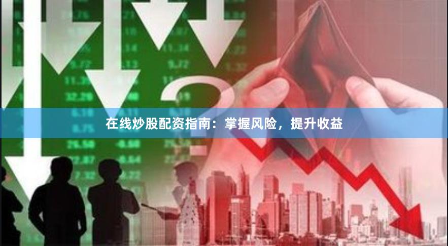 在线炒股配资指南：掌握风险，提升收益