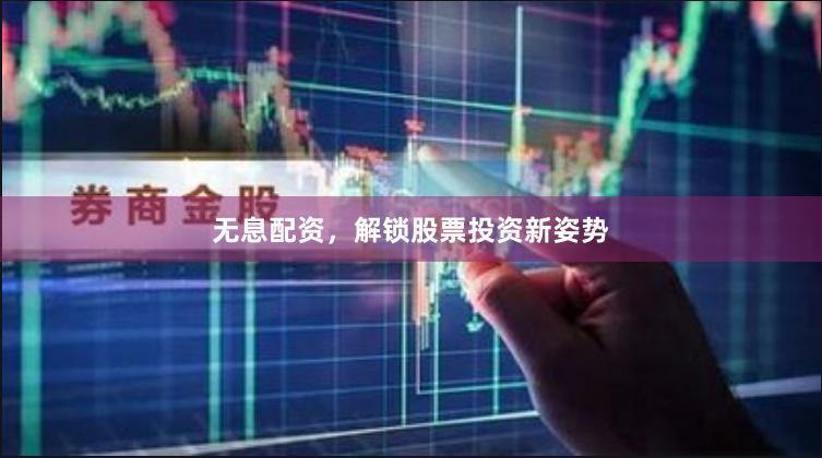 无息配资，解锁股票投资新姿势