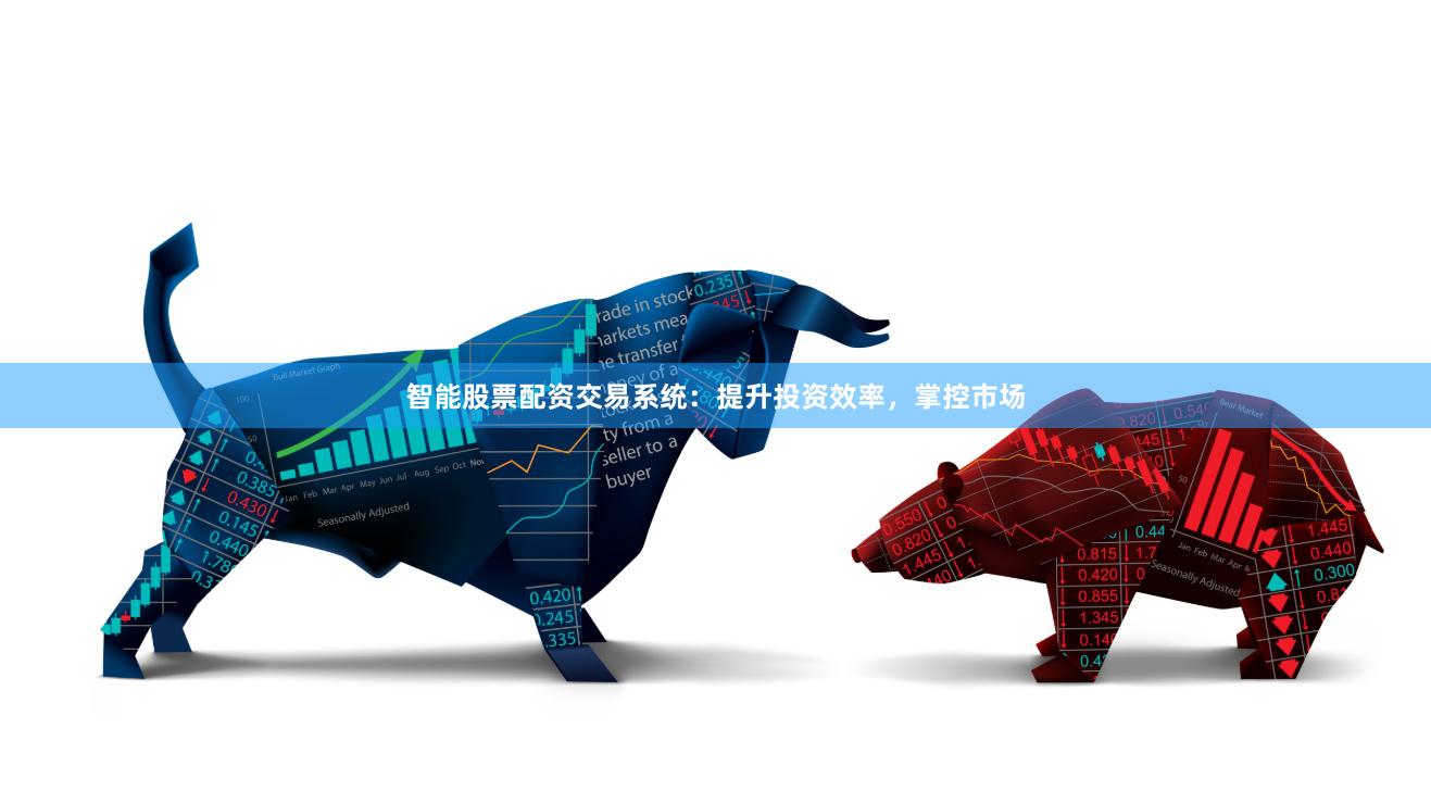 智能股票配资交易系统：提升投资效率，掌控市场