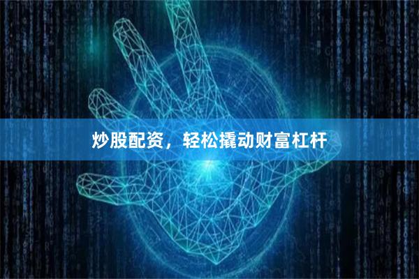 炒股配资，轻松撬动财富杠杆