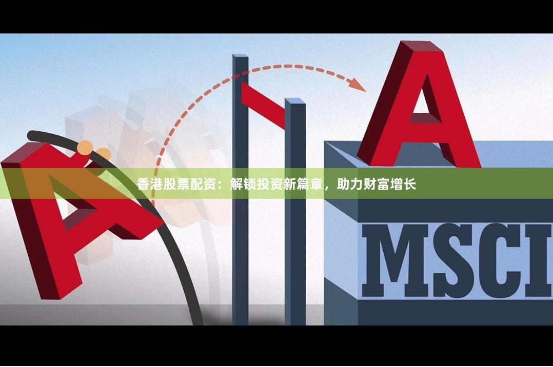 香港股票配资：解锁投资新篇章，助力财富增长