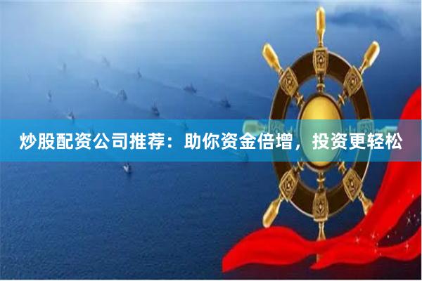 炒股配资公司推荐：助你资金倍增，投资更轻松