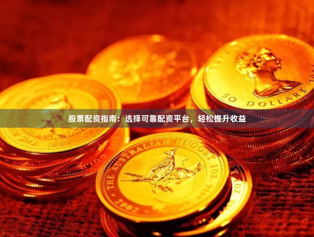 股票配资指南：选择可靠配资平台，轻松提升收益
