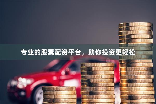 专业的股票配资平台，助你投资更轻松