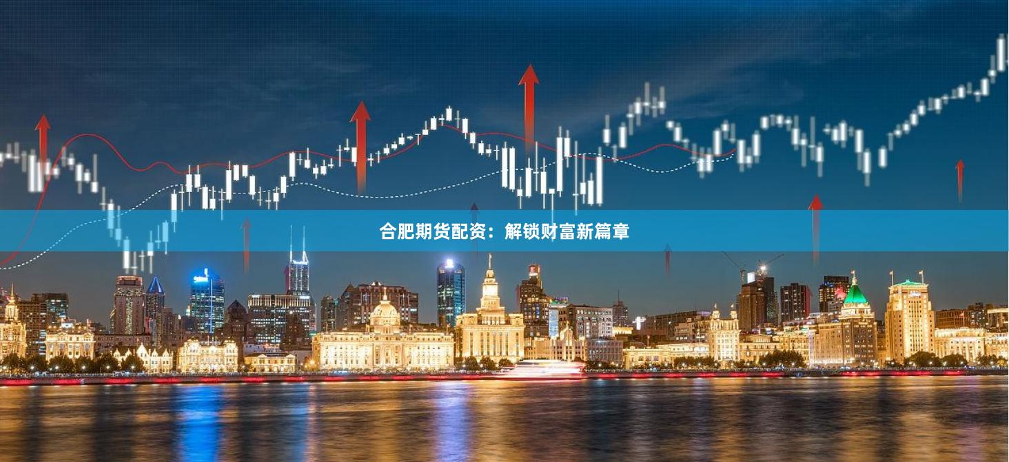 合肥期货配资：解锁财富新篇章