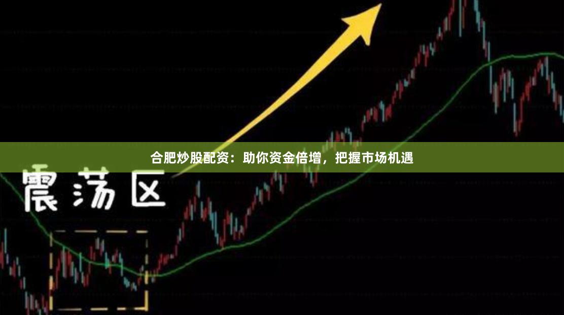 合肥炒股配资：助你资金倍增，把握市场机遇