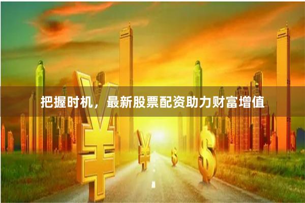 把握时机，最新股票配资助力财富增值