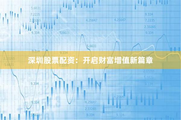 深圳股票配资：开启财富增值新篇章