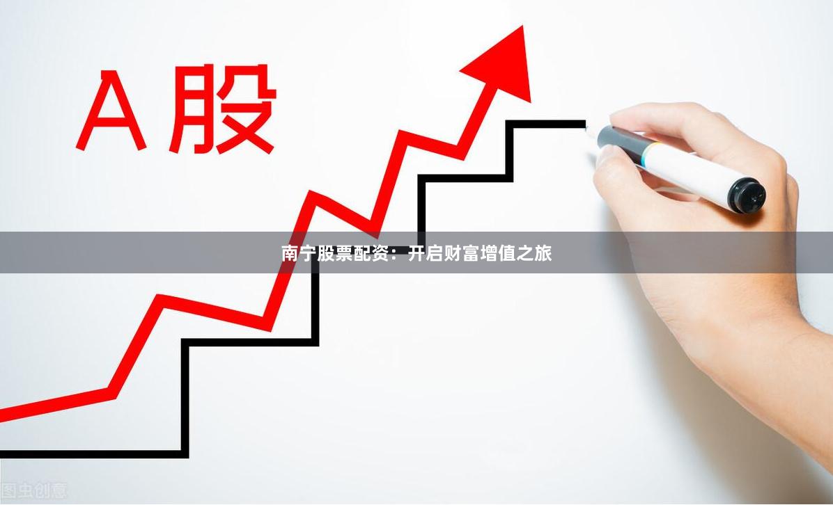 南宁股票配资：开启财富增值之旅