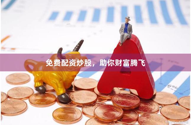 免费配资炒股，助你财富腾飞