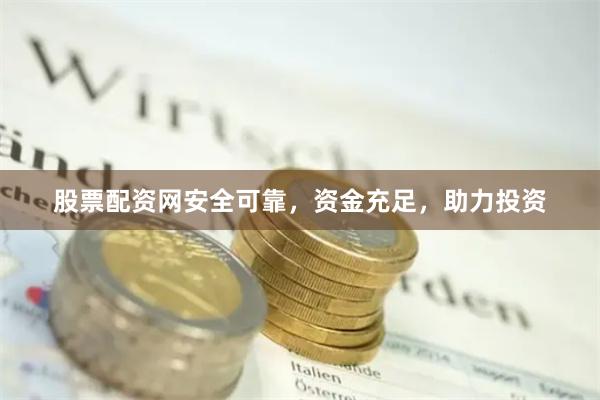 股票配资网安全可靠，资金充足，助力投资
