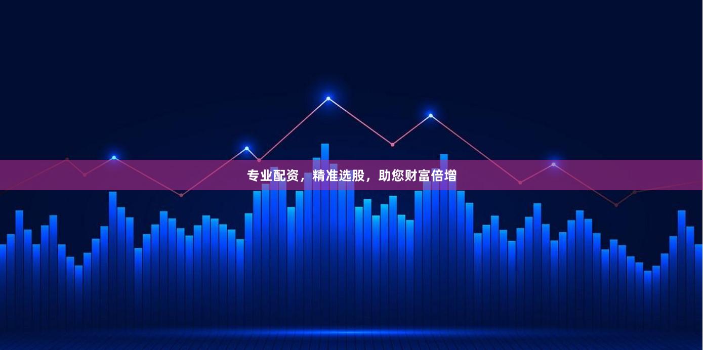 专业配资，精准选股，助您财富倍增