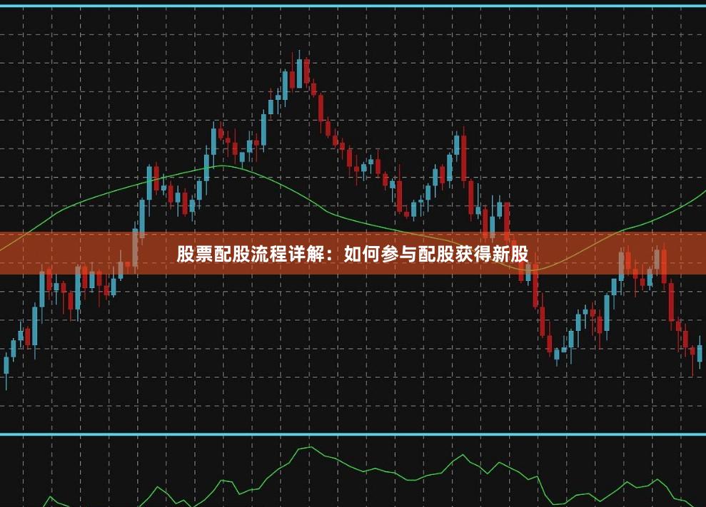 股票配股流程详解：如何参与配股获得新股