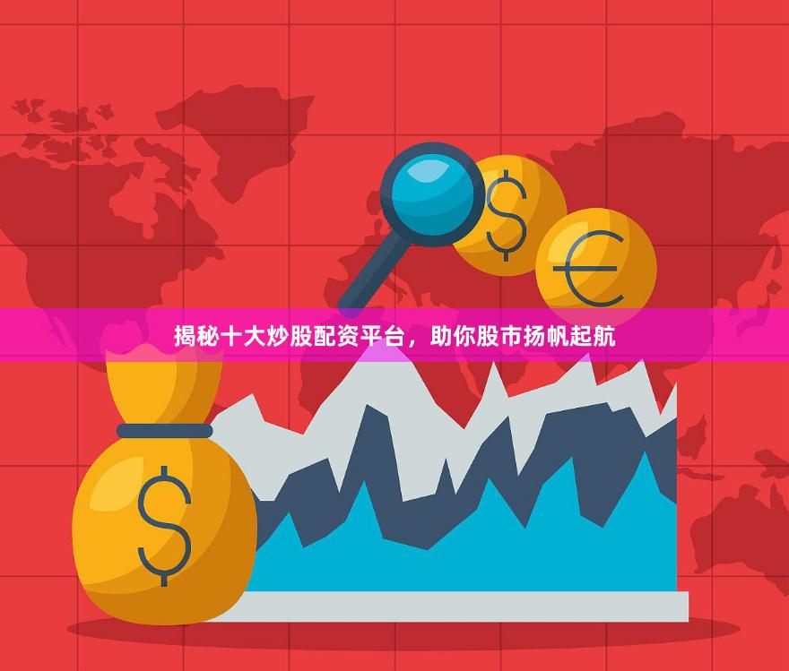 揭秘十大炒股配资平台，助你股市扬帆起航