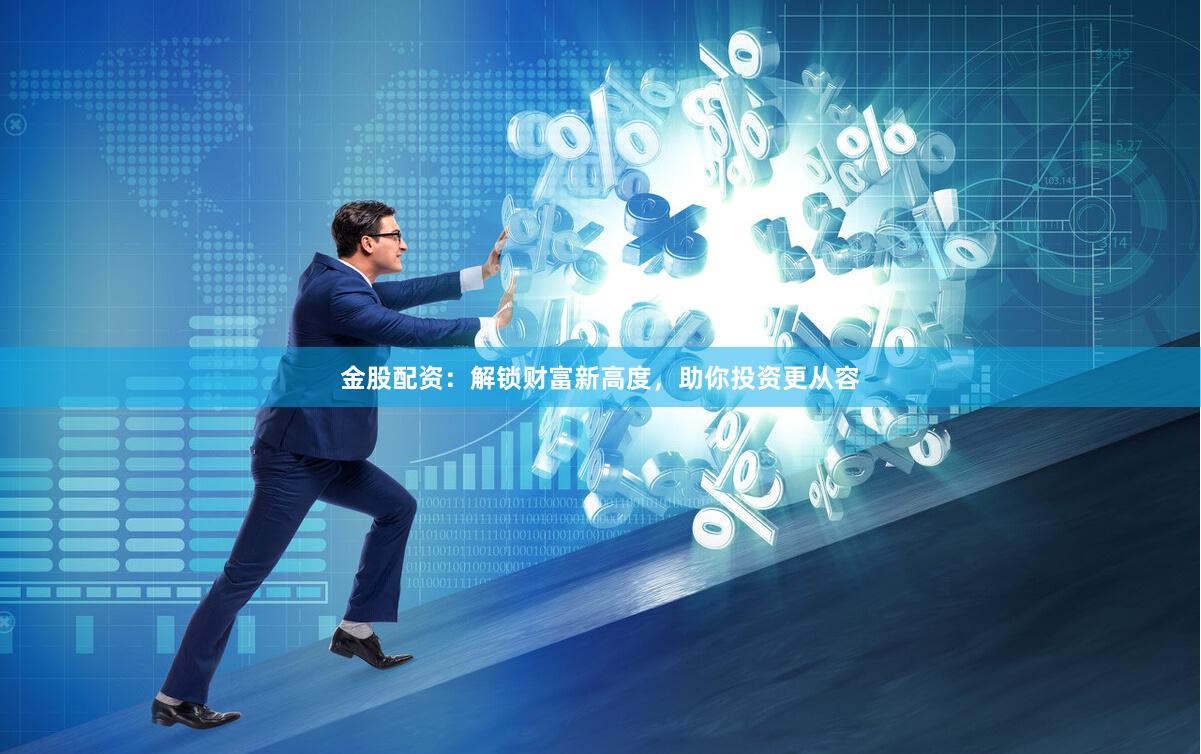 金股配资：解锁财富新高度，助你投资更从容