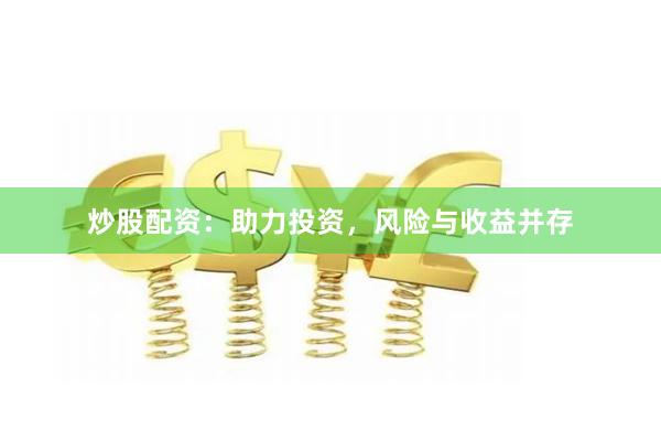 炒股配资：助力投资，风险与收益并存