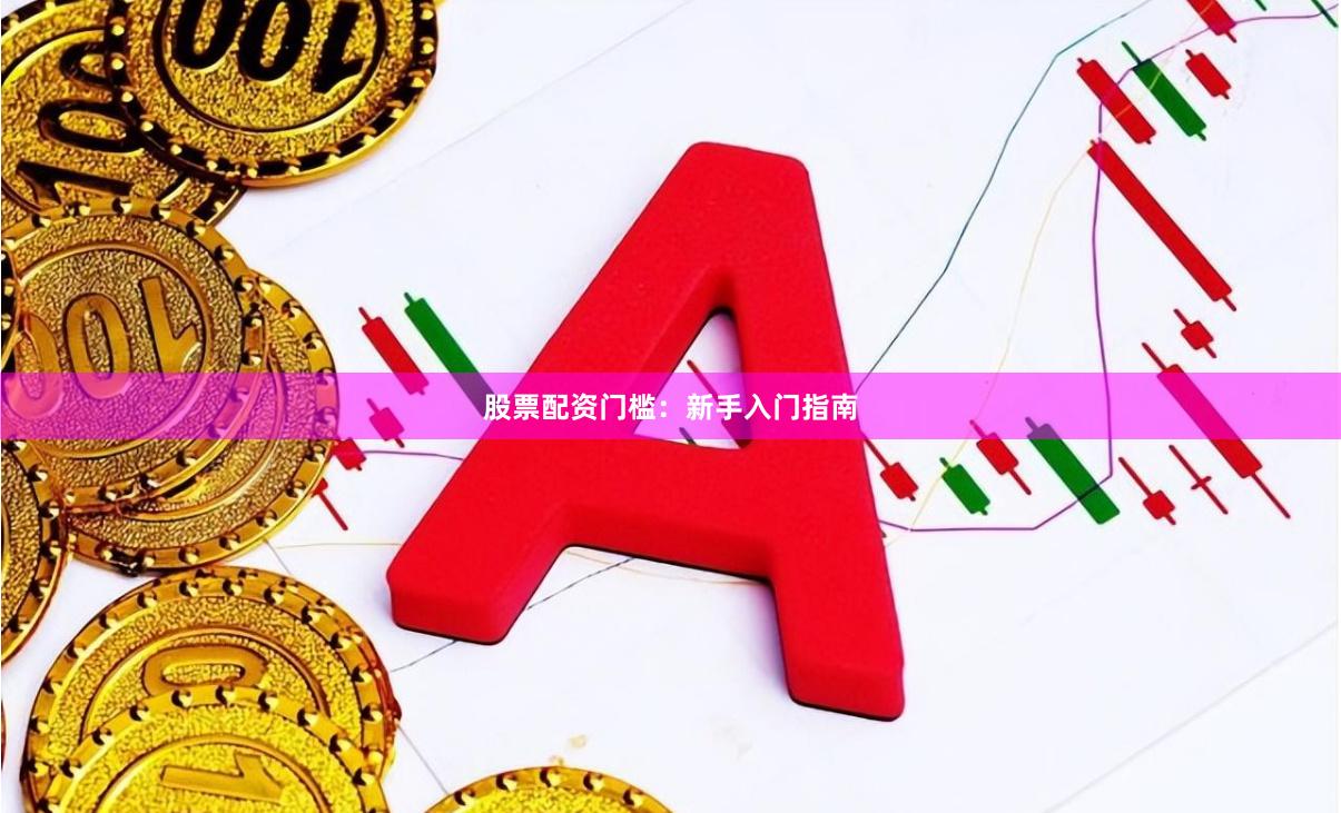 股票配资门槛：新手入门指南